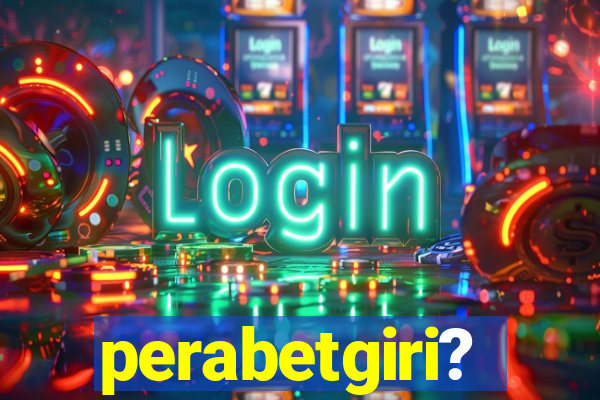 perabetgiri?