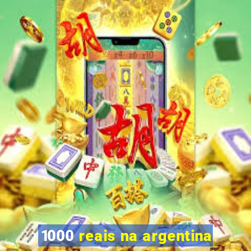 1000 reais na argentina