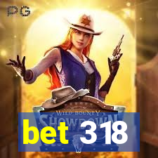 bet 318