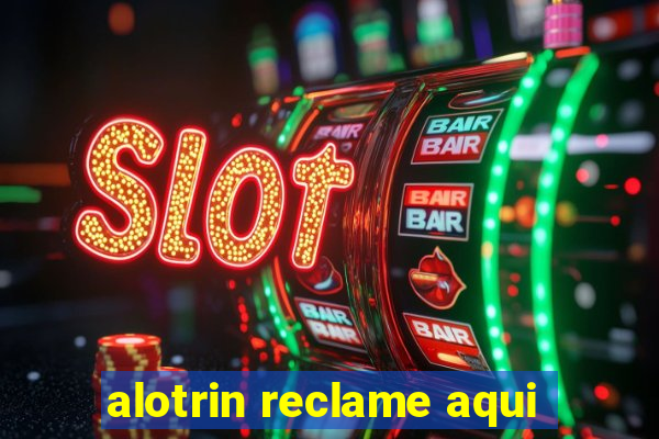 alotrin reclame aqui