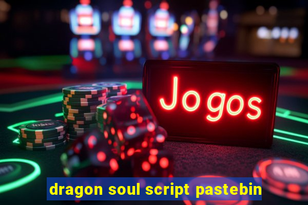 dragon soul script pastebin