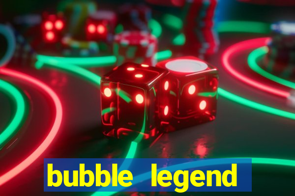 bubble legend ganhar dinheiro