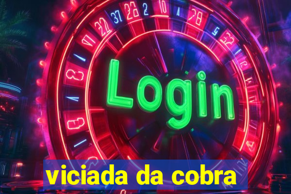 viciada da cobra