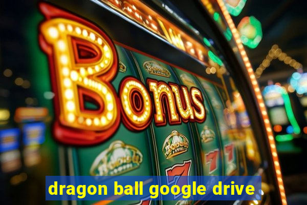 dragon ball google drive