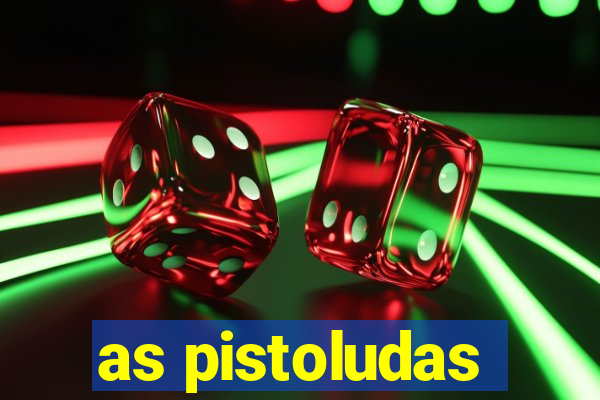 as pistoludas