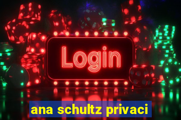 ana schultz privaci