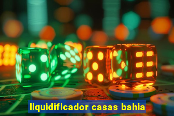 liquidificador casas bahia