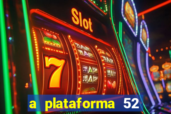 a plataforma 52 bet é confiável