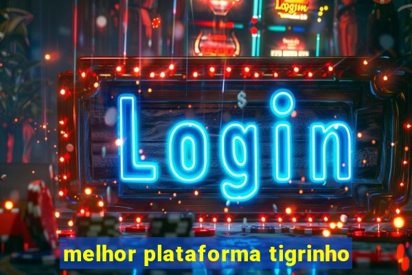 melhor plataforma tigrinho