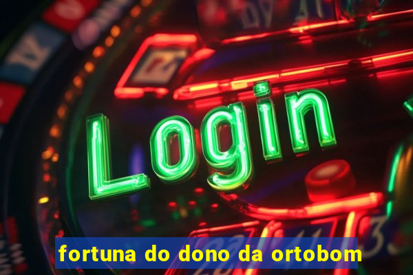 fortuna do dono da ortobom