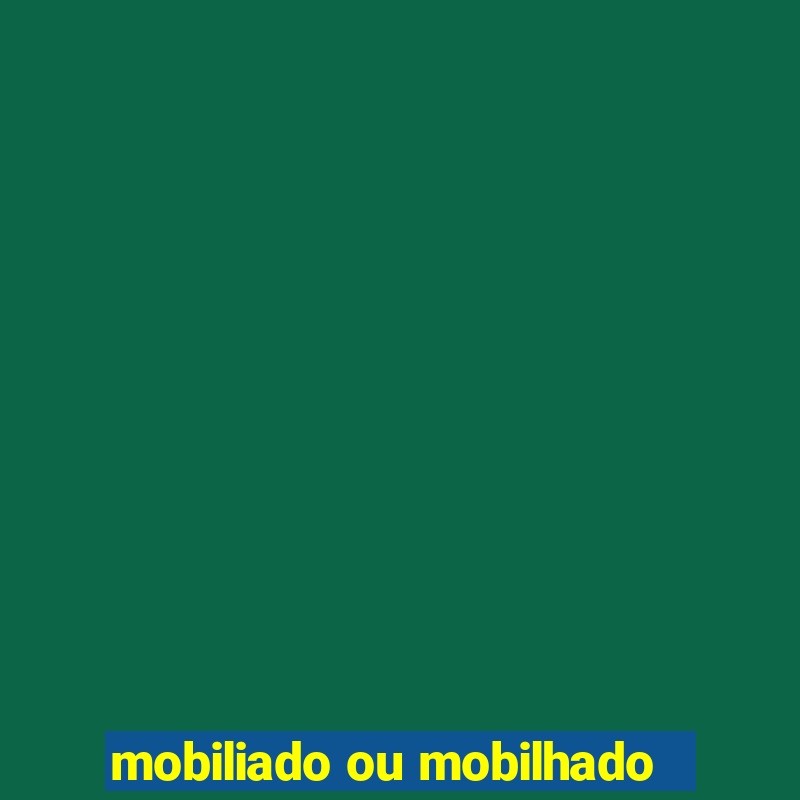 mobiliado ou mobilhado