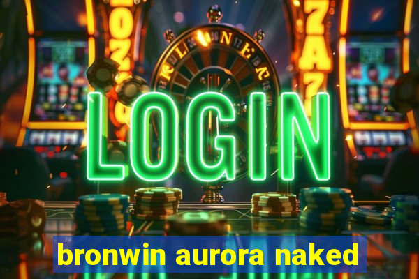 bronwin aurora naked