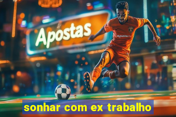 sonhar com ex trabalho