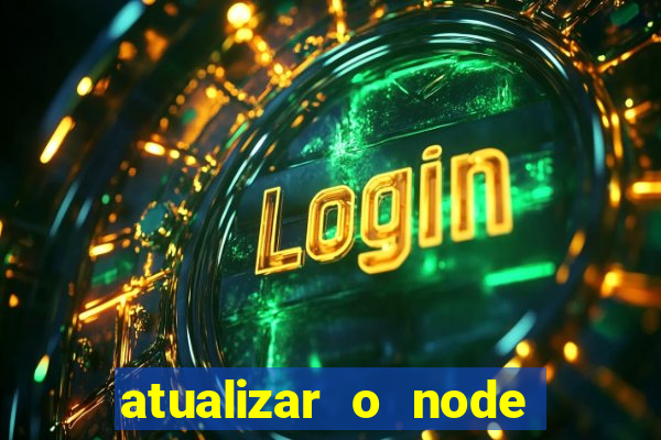 atualizar o node no windows