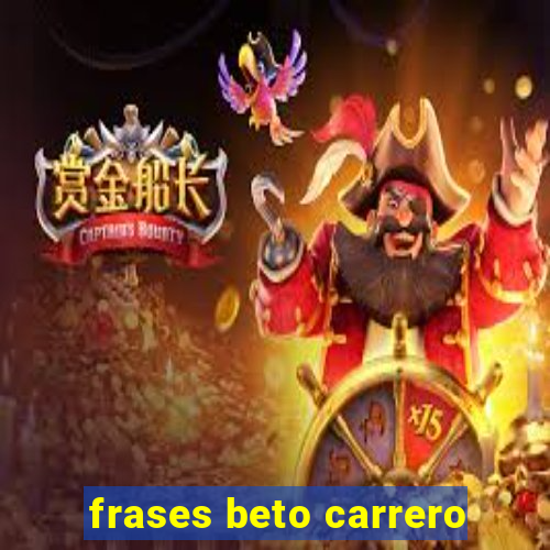 frases beto carrero